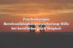 Psychotherapie Berufsunfähigkeitsversicherung: Hilfe bei beruflicher (Un)Fähigkeit