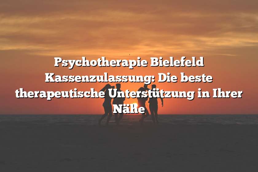 Psychotherapie Bielefeld Kassenzulassung: Die beste therapeutische Unterstützung in Ihrer Nähe