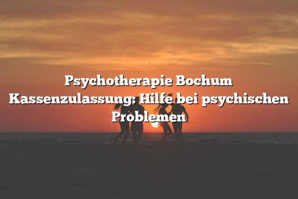 Psychotherapie Bochum Kassenzulassung: Hilfe bei psychischen Problemen