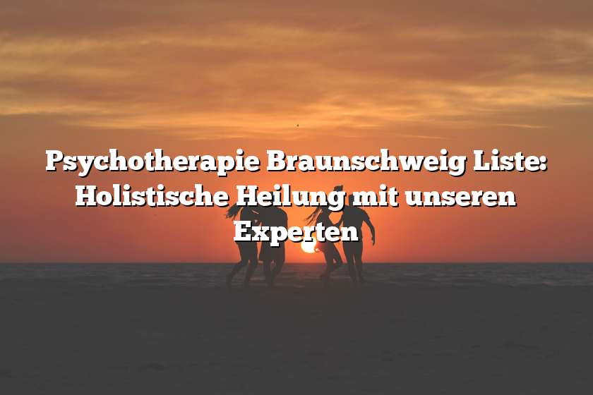 Psychotherapie Braunschweig Liste: Holistische Heilung mit unseren Experten