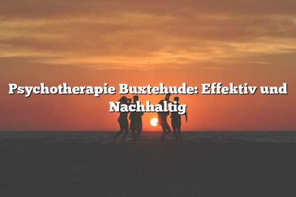 Psychotherapie Buxtehude: Effektiv und Nachhaltig