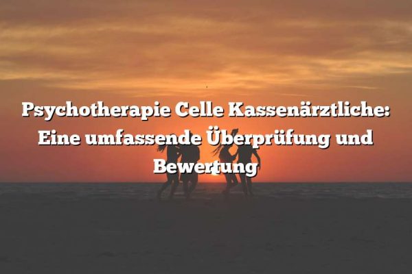 Psychotherapie Celle Kassenärztliche: Eine umfassende Überprüfung und Bewertung