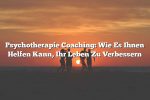 Psychotherapie Coaching: Wie Es Ihnen Helfen Kann, Ihr Leben Zu Verbessern