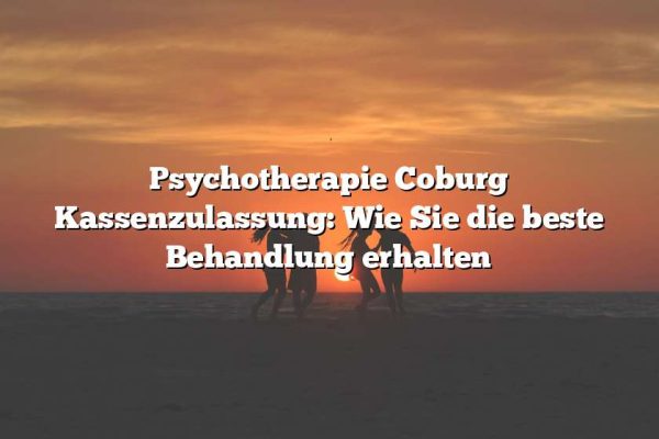 Psychotherapie Coburg Kassenzulassung: Wie Sie die beste Behandlung erhalten