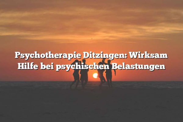 Psychotherapie Ditzingen: Wirksam Hilfe bei psychischen Belastungen