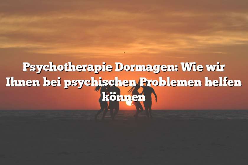 Psychotherapie Dormagen: Wie wir Ihnen bei psychischen Problemen helfen können