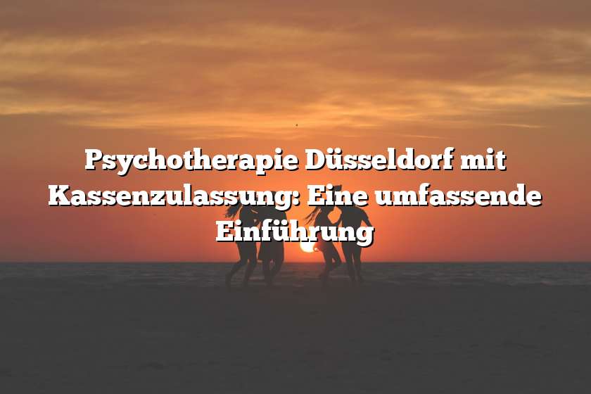 Psychotherapie Düsseldorf mit Kassenzulassung: Eine umfassende Einführung