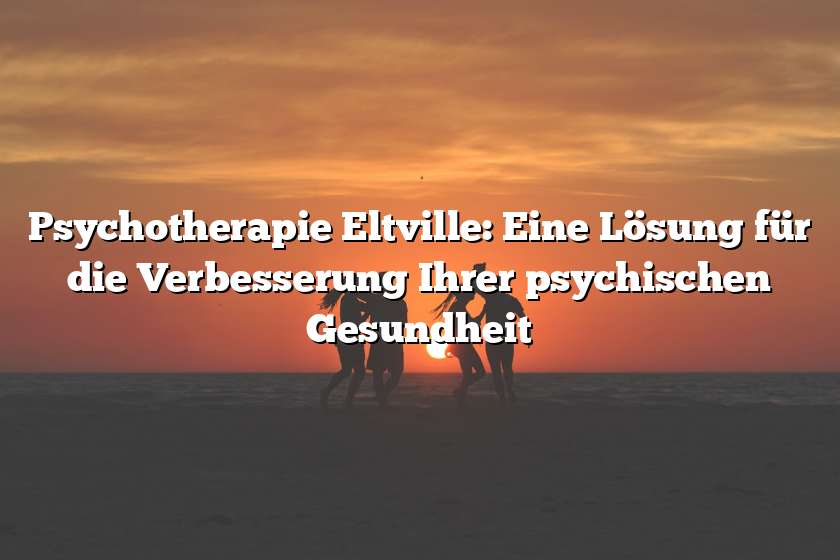 Psychotherapie Eltville: Eine Lösung für die Verbesserung Ihrer psychischen Gesundheit