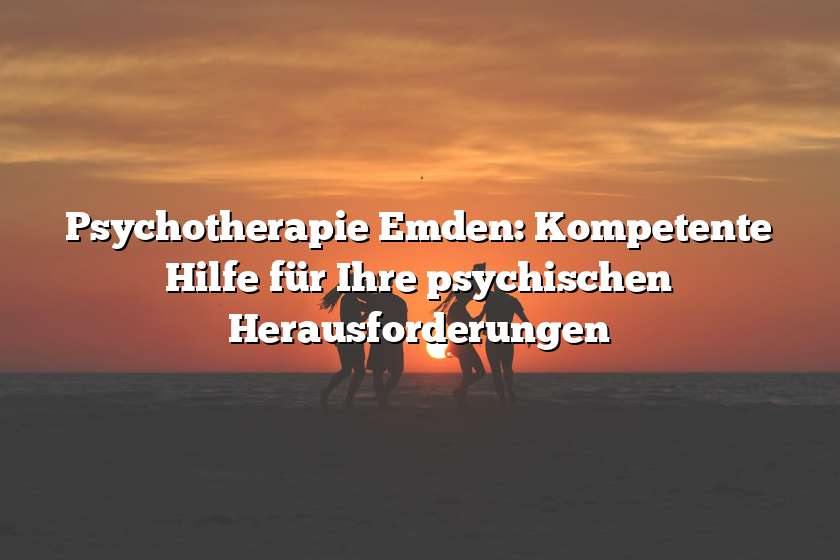 Psychotherapie Emden: Kompetente Hilfe für Ihre psychischen Herausforderungen