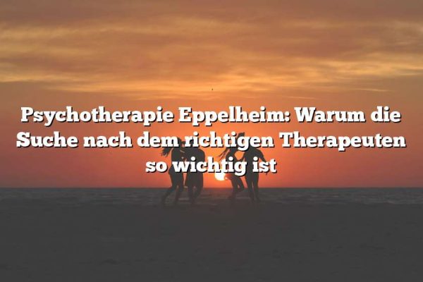 Psychotherapie Eppelheim: Warum die Suche nach dem richtigen Therapeuten so wichtig ist