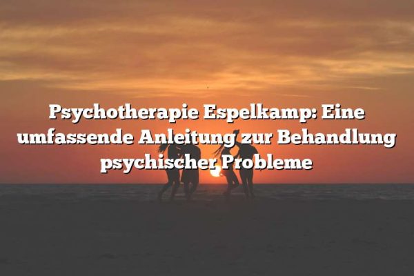 Psychotherapie Espelkamp: Eine umfassende Anleitung zur Behandlung psychischer Probleme