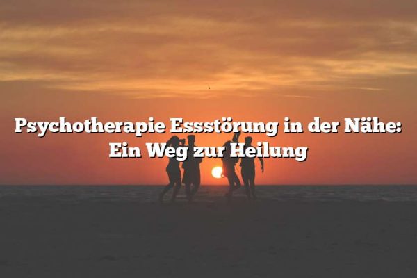 Psychotherapie Essstörung in der Nähe: Ein Weg zur Heilung