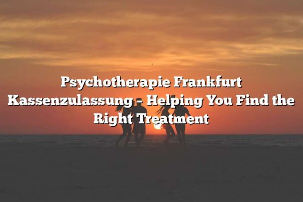 Psychotherapie Frankfurt Kassenzulassung – Helping You Find the Right Treatment