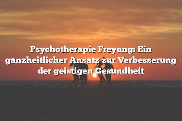 Psychotherapie Freyung: Ein ganzheitlicher Ansatz zur Verbesserung der geistigen Gesundheit