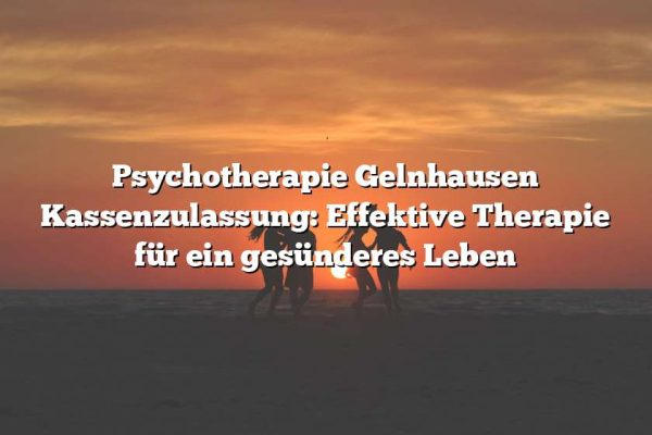 Psychotherapie Gelnhausen Kassenzulassung: Effektive Therapie für ein gesünderes Leben