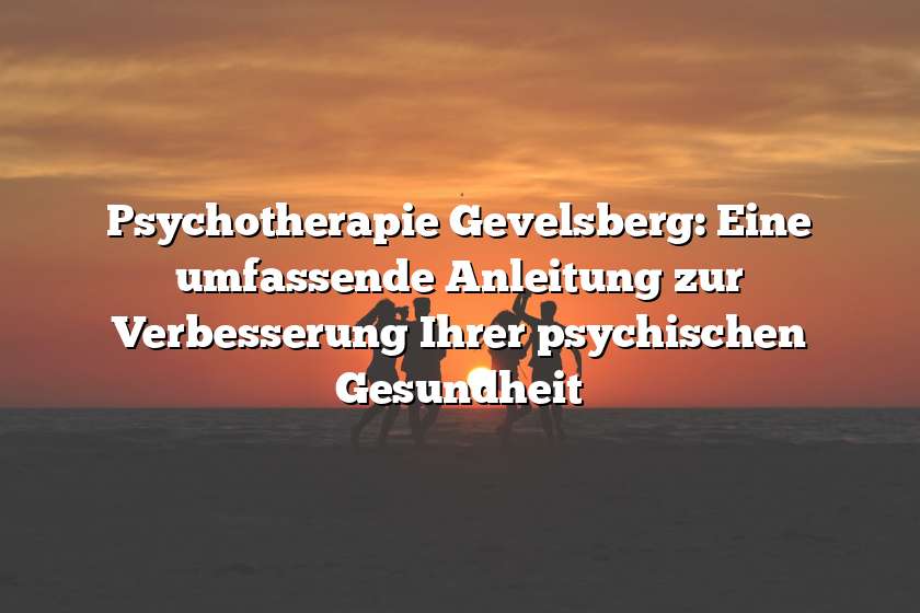 Psychotherapie Gevelsberg: Eine umfassende Anleitung zur Verbesserung Ihrer psychischen Gesundheit