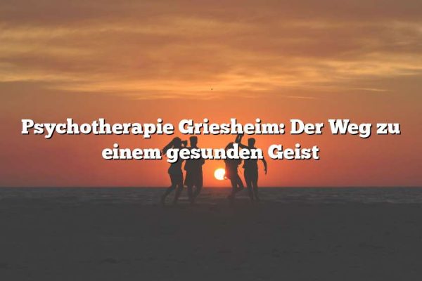 Psychotherapie Griesheim: Der Weg zu einem gesunden Geist