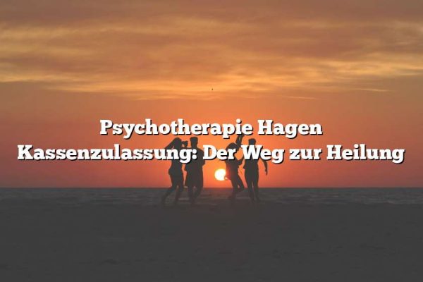 Psychotherapie Hagen Kassenzulassung: Der Weg zur Heilung