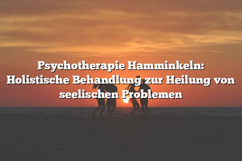 Psychotherapie Hamminkeln: Holistische Behandlung zur Heilung von seelischen Problemen