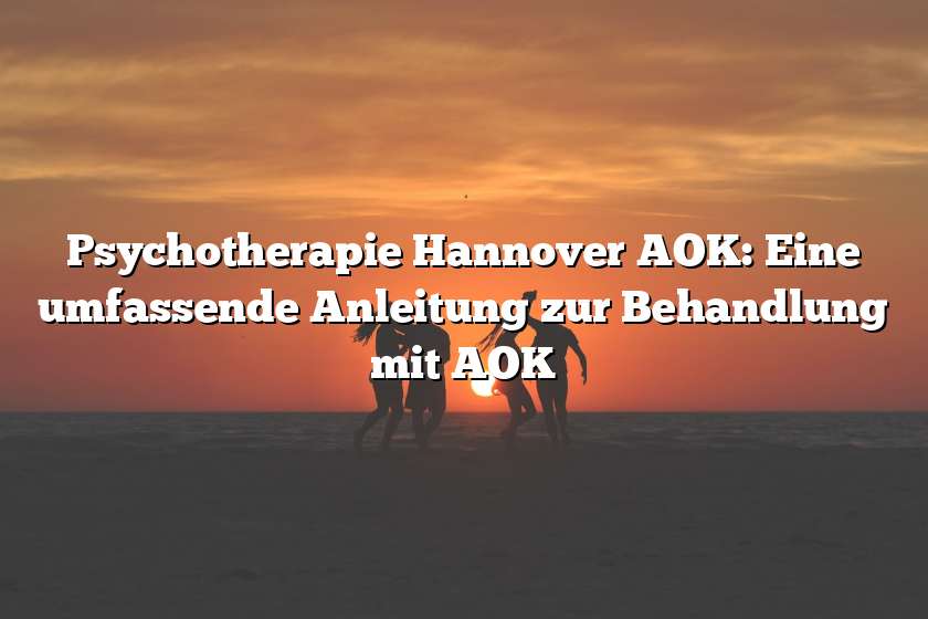 Psychotherapie Hannover AOK: Eine umfassende Anleitung zur Behandlung mit AOK