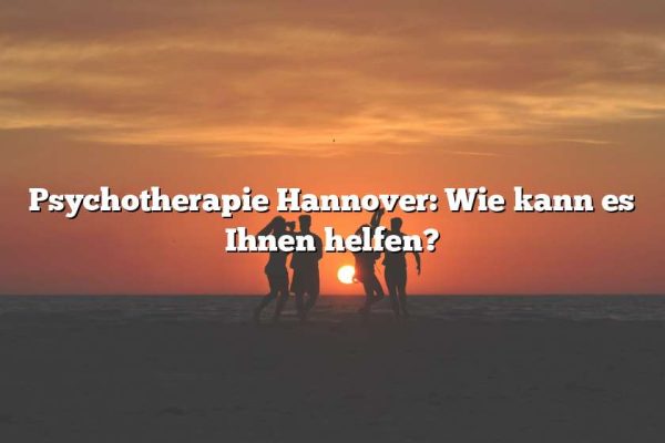 Psychotherapie Hannover: Wie kann es Ihnen helfen?