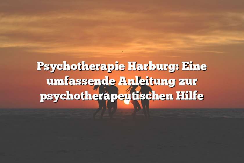 Psychotherapie Harburg: Eine umfassende Anleitung zur psychotherapeutischen Hilfe