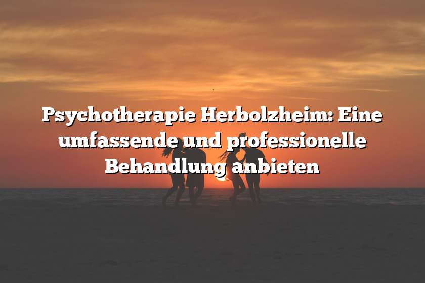 Psychotherapie Herbolzheim: Eine umfassende und professionelle Behandlung anbieten