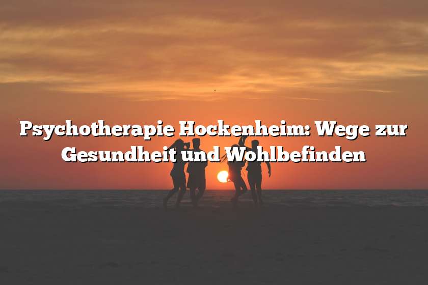 Psychotherapie Hockenheim: Wege zur Gesundheit und Wohlbefinden