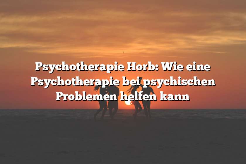 Psychotherapie Horb: Wie eine Psychotherapie bei psychischen Problemen helfen kann