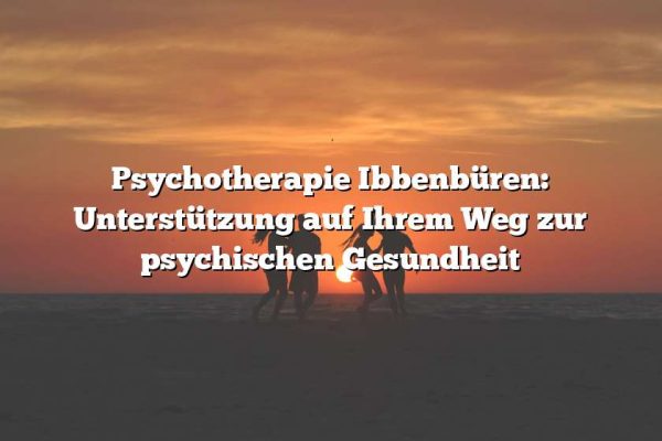 Psychotherapie Ibbenbüren: Unterstützung auf Ihrem Weg zur psychischen Gesundheit