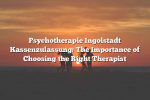 Psychotherapie Ingolstadt Kassenzulassung: The Importance of Choosing the Right Therapist