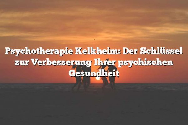 Psychotherapie Kelkheim: Der Schlüssel zur Verbesserung Ihrer psychischen Gesundheit