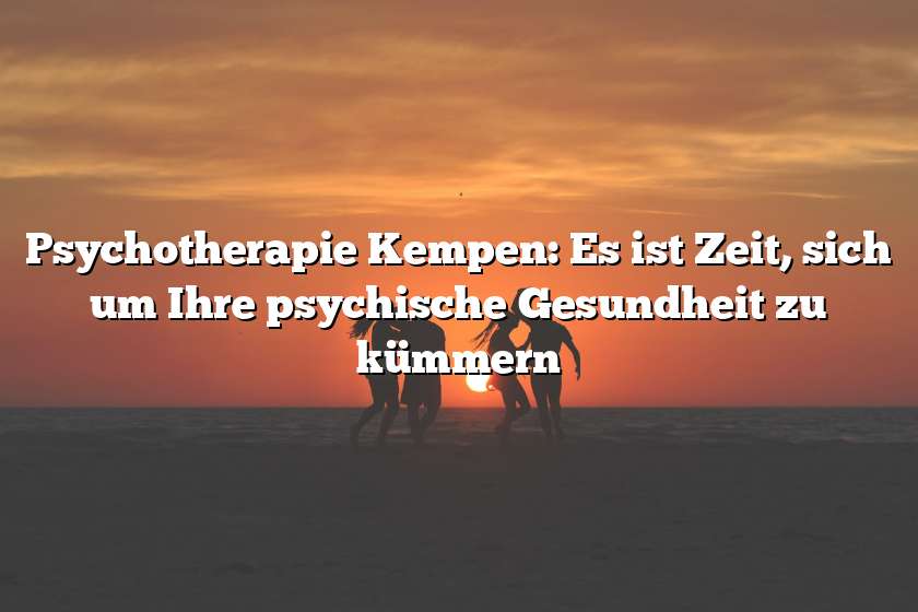 Psychotherapie Kempen: Es ist Zeit, sich um Ihre psychische Gesundheit zu kümmern