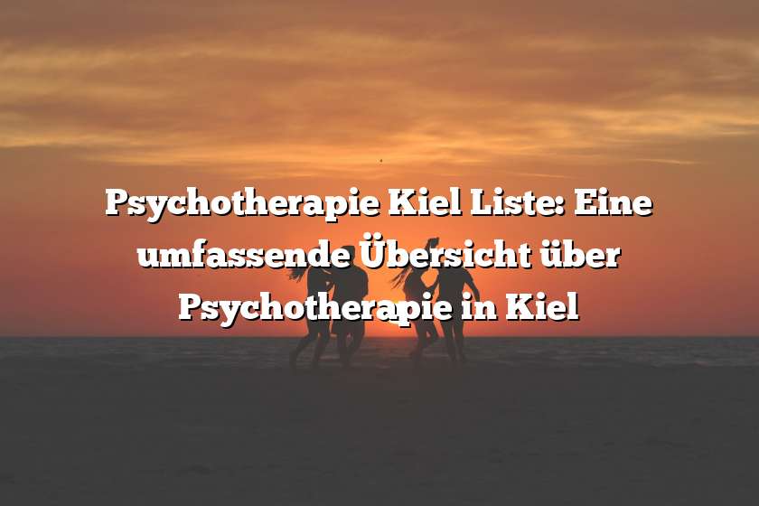 Psychotherapie Kiel Liste: Eine umfassende Übersicht über Psychotherapie in Kiel