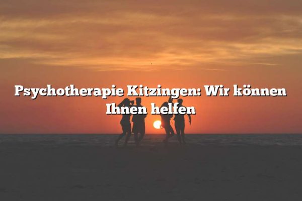 Psychotherapie Kitzingen: Wir können Ihnen helfen