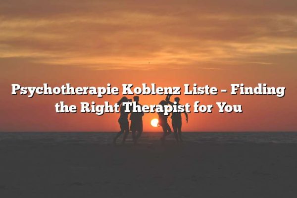 Psychotherapie Koblenz Liste – Finding the Right Therapist for You