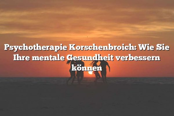 Psychotherapie Korschenbroich: Wie Sie Ihre mentale Gesundheit verbessern können