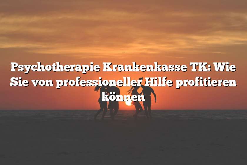 Psychotherapie Krankenkasse TK: Wie Sie von professioneller Hilfe profitieren können