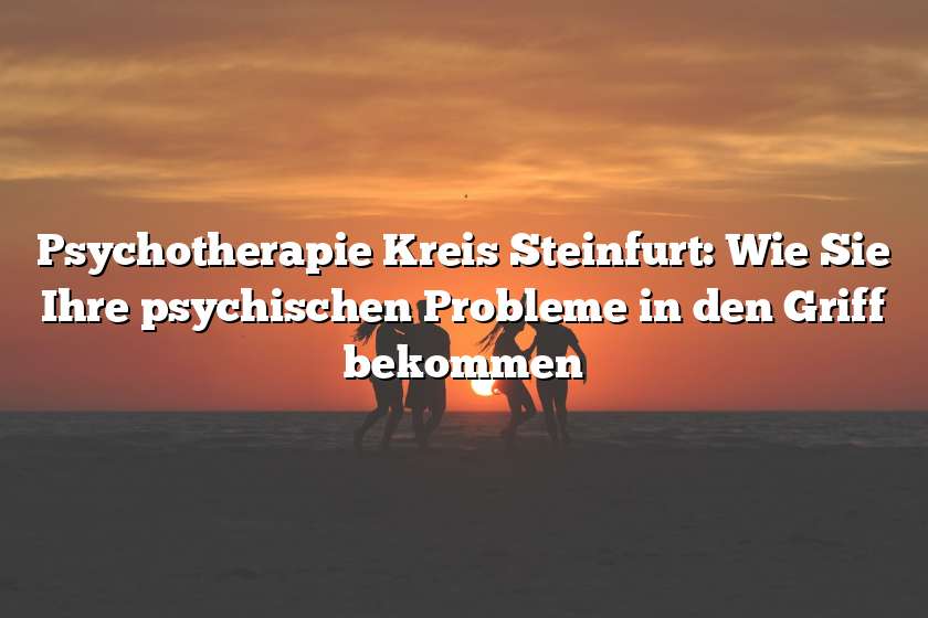 Psychotherapie Kreis Steinfurt: Wie Sie Ihre psychischen Probleme in den Griff bekommen