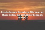 Psychotherapie Kreuzberg: Wie kann sie Ihnen helfen, ein gesünderes Leben zu führen?