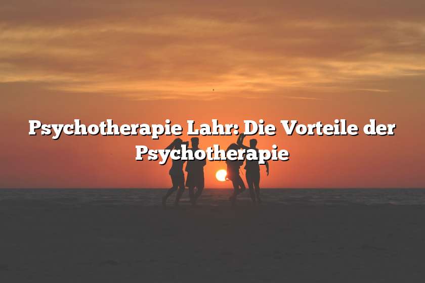 Psychotherapie Lahr: Die Vorteile der Psychotherapie