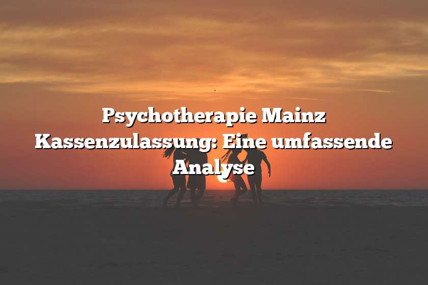 Psychotherapie Mainz Kassenzulassung: Eine umfassende Analyse