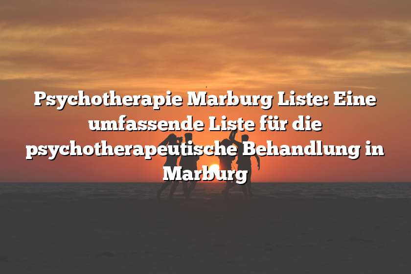 Psychotherapie Marburg Liste: Eine umfassende Liste für die psychotherapeutische Behandlung in Marburg