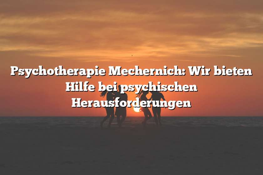 Psychotherapie Mechernich: Wir bieten Hilfe bei psychischen Herausforderungen