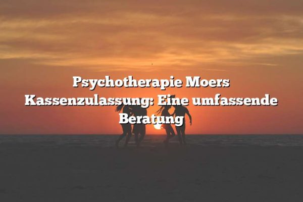 Psychotherapie Moers Kassenzulassung: Eine umfassende Beratung