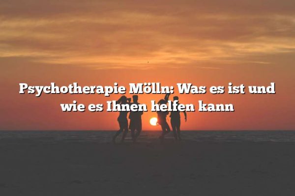 Psychotherapie Mölln: Was es ist und wie es Ihnen helfen kann