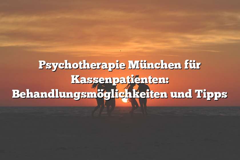 Psychotherapie München für Kassenpatienten: Behandlungsmöglichkeiten und Tipps