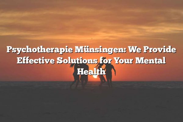 Psychotherapie Münsingen: We Provide Effective Solutions for Your Mental Health