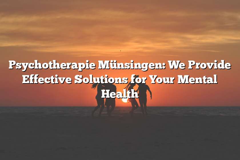 Psychotherapie Münsingen: We Provide Effective Solutions for Your Mental Health