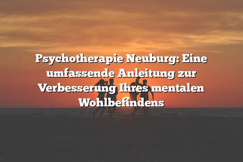 Psychotherapie Neuburg: Eine umfassende Anleitung zur Verbesserung Ihres mentalen Wohlbefindens